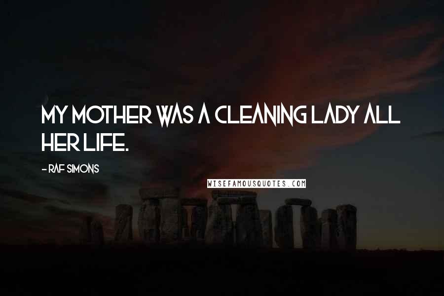 Raf Simons Quotes: My mother was a cleaning lady all her life.