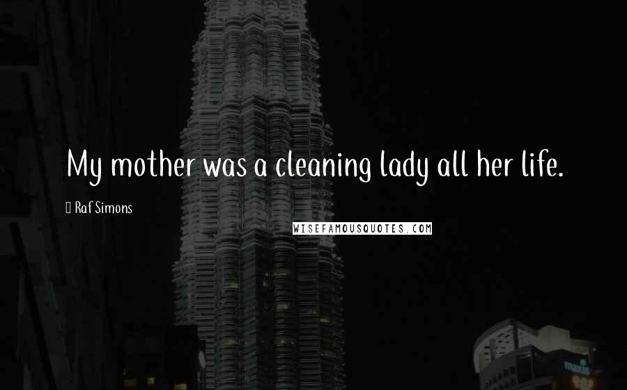 Raf Simons Quotes: My mother was a cleaning lady all her life.