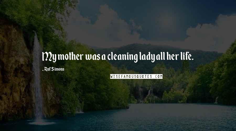 Raf Simons Quotes: My mother was a cleaning lady all her life.