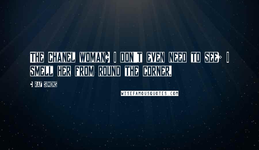 Raf Simons Quotes: The Chanel woman? I don't even need to see; I smell her from round the corner.