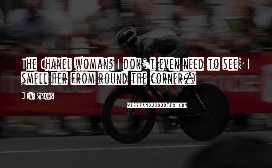 Raf Simons Quotes: The Chanel woman? I don't even need to see; I smell her from round the corner.