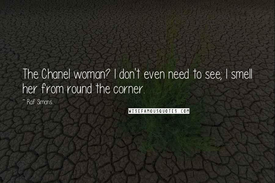 Raf Simons Quotes: The Chanel woman? I don't even need to see; I smell her from round the corner.