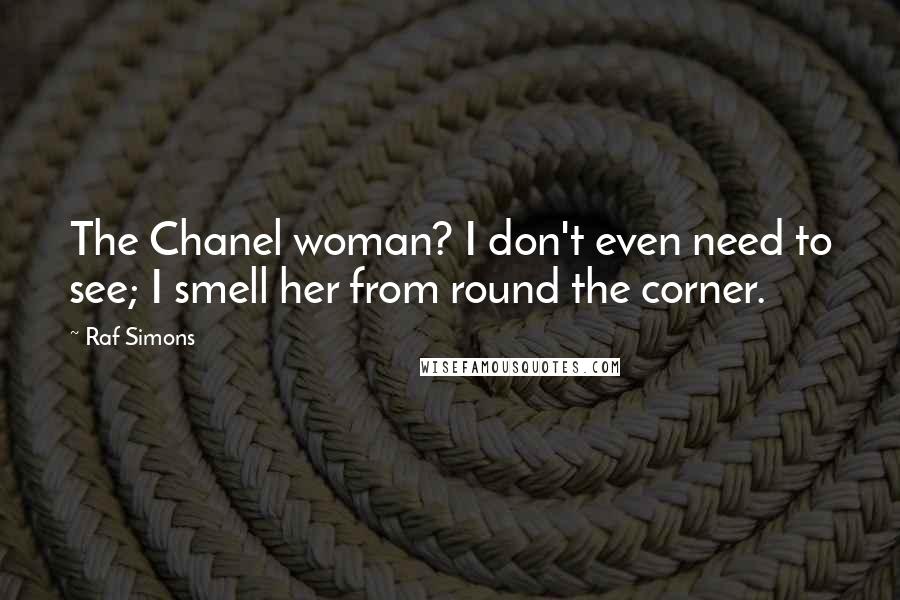 Raf Simons Quotes: The Chanel woman? I don't even need to see; I smell her from round the corner.