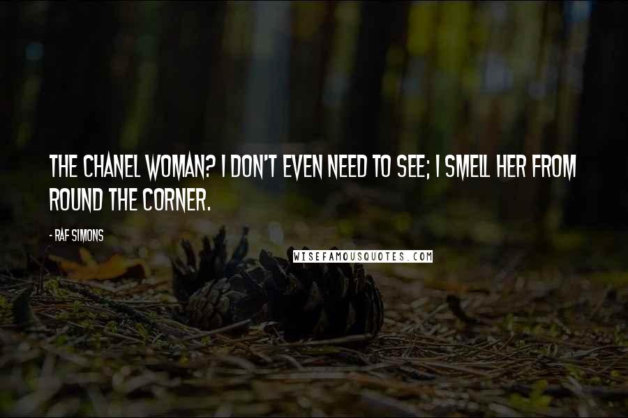 Raf Simons Quotes: The Chanel woman? I don't even need to see; I smell her from round the corner.