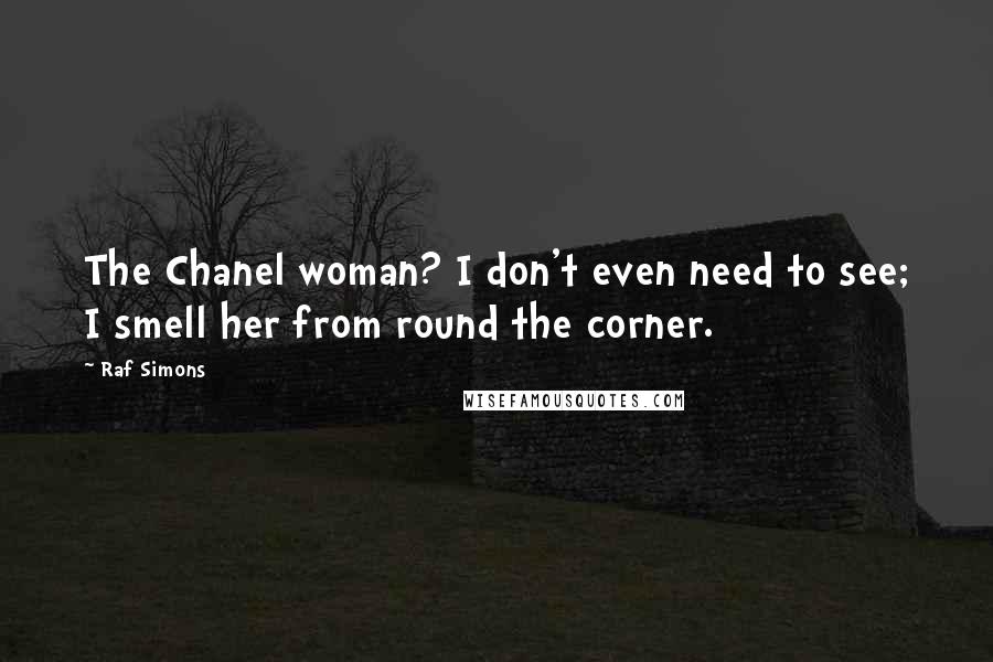 Raf Simons Quotes: The Chanel woman? I don't even need to see; I smell her from round the corner.