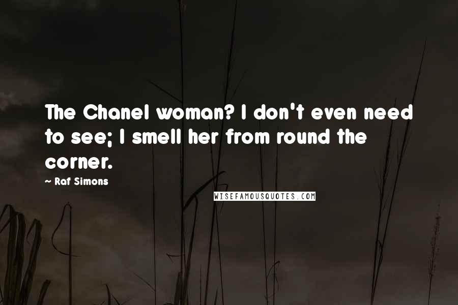 Raf Simons Quotes: The Chanel woman? I don't even need to see; I smell her from round the corner.