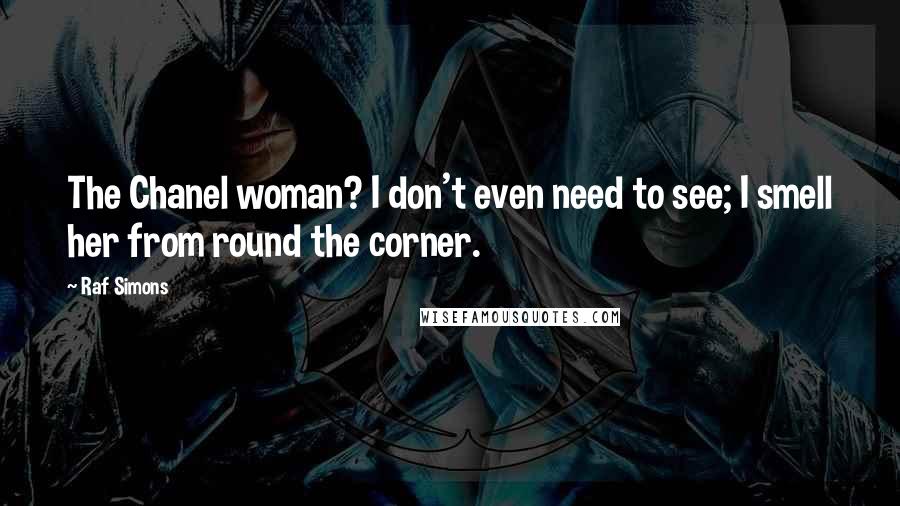 Raf Simons Quotes: The Chanel woman? I don't even need to see; I smell her from round the corner.