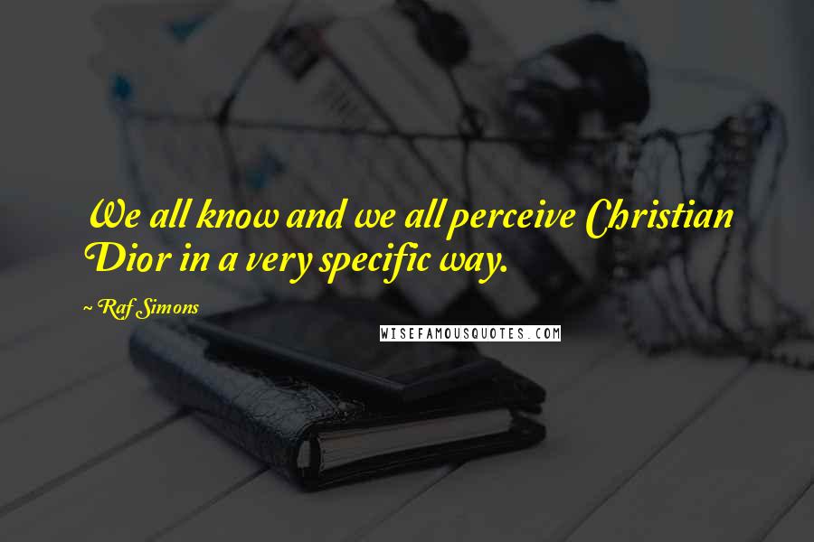 Raf Simons Quotes: We all know and we all perceive Christian Dior in a very specific way.