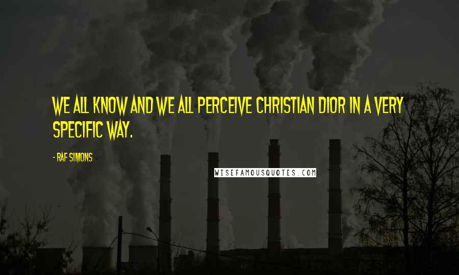 Raf Simons Quotes: We all know and we all perceive Christian Dior in a very specific way.