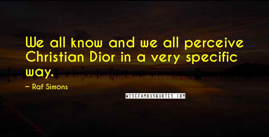 Raf Simons Quotes: We all know and we all perceive Christian Dior in a very specific way.