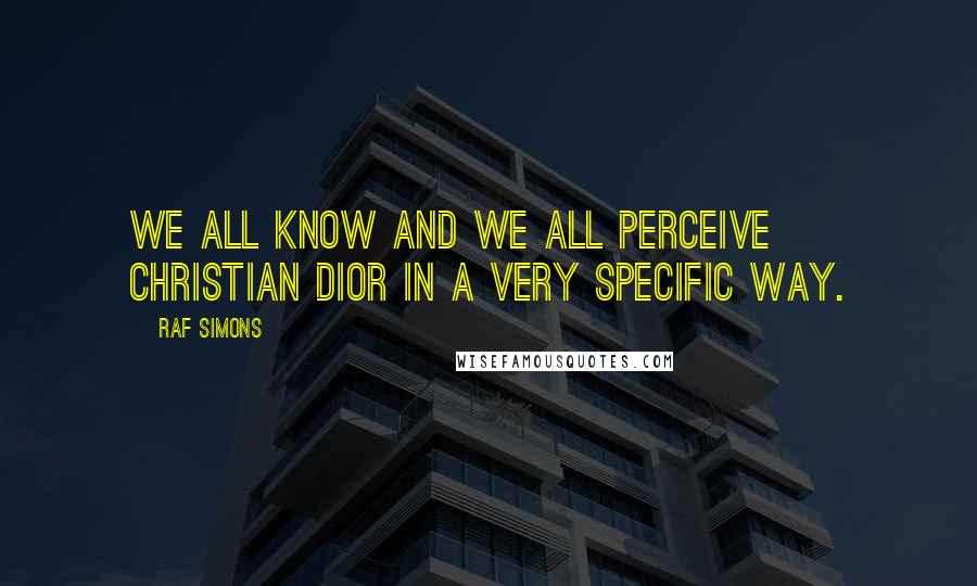 Raf Simons Quotes: We all know and we all perceive Christian Dior in a very specific way.