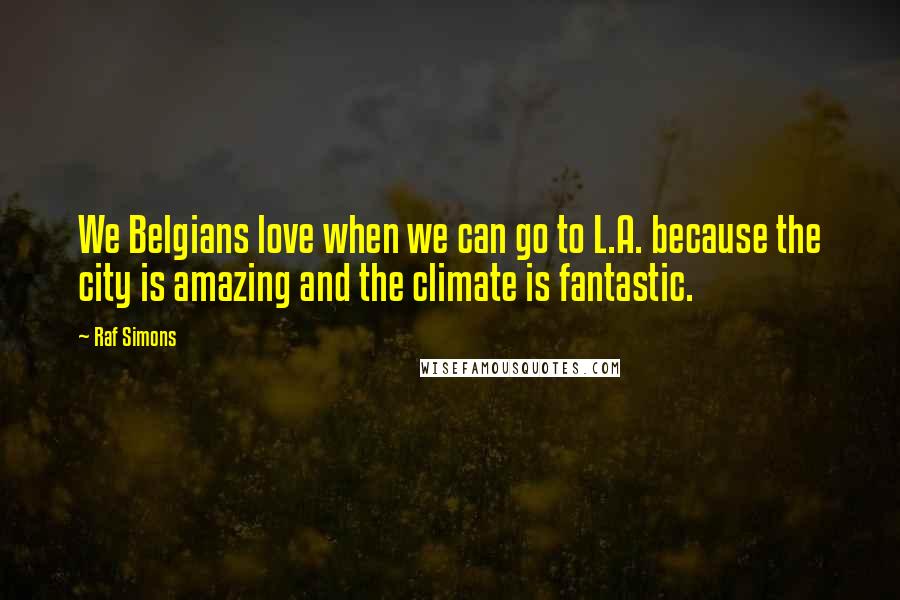 Raf Simons Quotes: We Belgians love when we can go to L.A. because the city is amazing and the climate is fantastic.