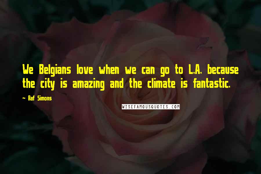 Raf Simons Quotes: We Belgians love when we can go to L.A. because the city is amazing and the climate is fantastic.