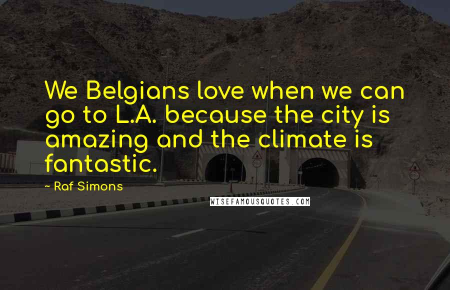 Raf Simons Quotes: We Belgians love when we can go to L.A. because the city is amazing and the climate is fantastic.