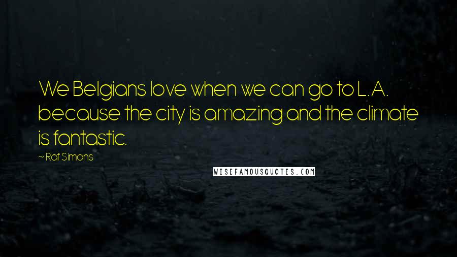 Raf Simons Quotes: We Belgians love when we can go to L.A. because the city is amazing and the climate is fantastic.