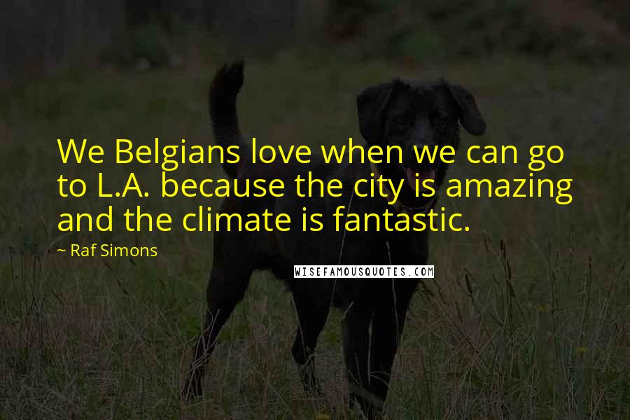 Raf Simons Quotes: We Belgians love when we can go to L.A. because the city is amazing and the climate is fantastic.