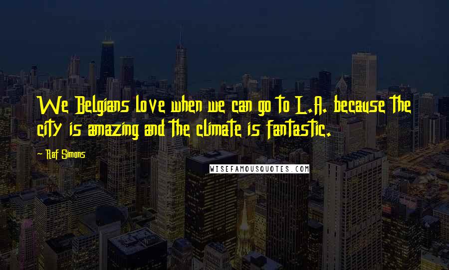 Raf Simons Quotes: We Belgians love when we can go to L.A. because the city is amazing and the climate is fantastic.