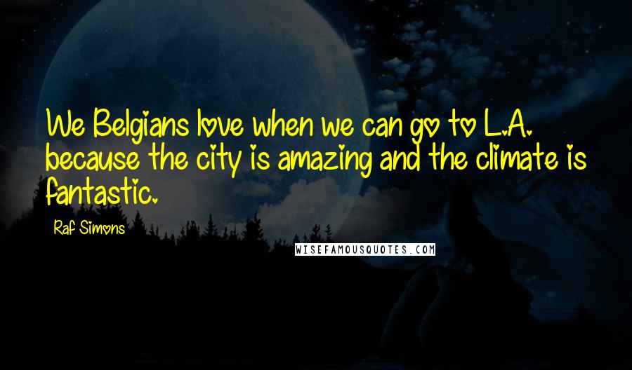 Raf Simons Quotes: We Belgians love when we can go to L.A. because the city is amazing and the climate is fantastic.