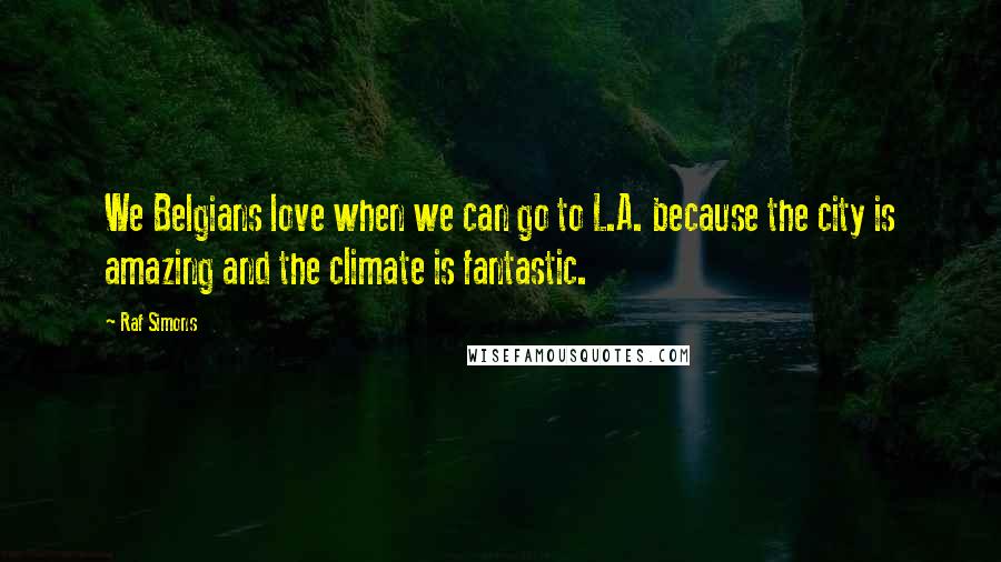 Raf Simons Quotes: We Belgians love when we can go to L.A. because the city is amazing and the climate is fantastic.