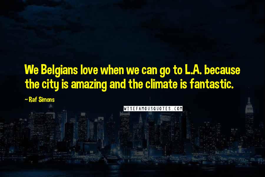 Raf Simons Quotes: We Belgians love when we can go to L.A. because the city is amazing and the climate is fantastic.