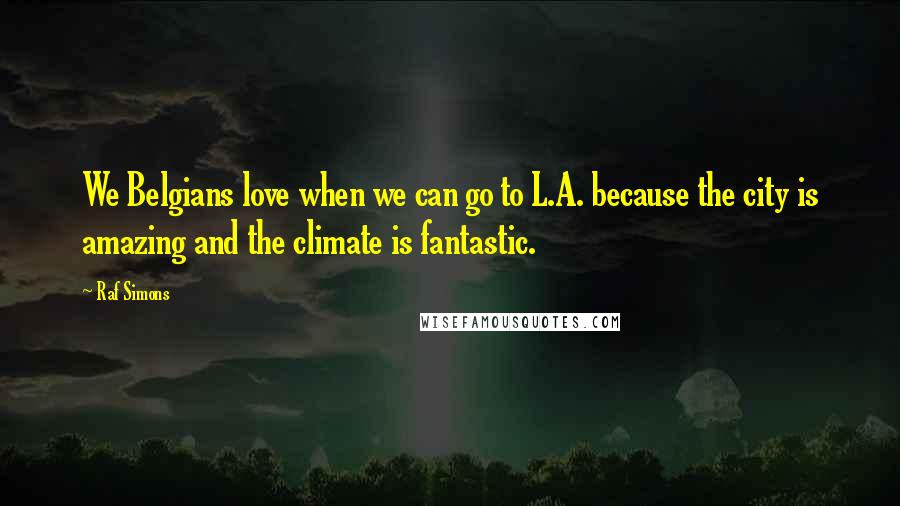Raf Simons Quotes: We Belgians love when we can go to L.A. because the city is amazing and the climate is fantastic.