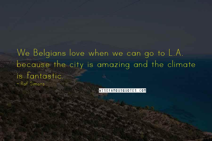 Raf Simons Quotes: We Belgians love when we can go to L.A. because the city is amazing and the climate is fantastic.
