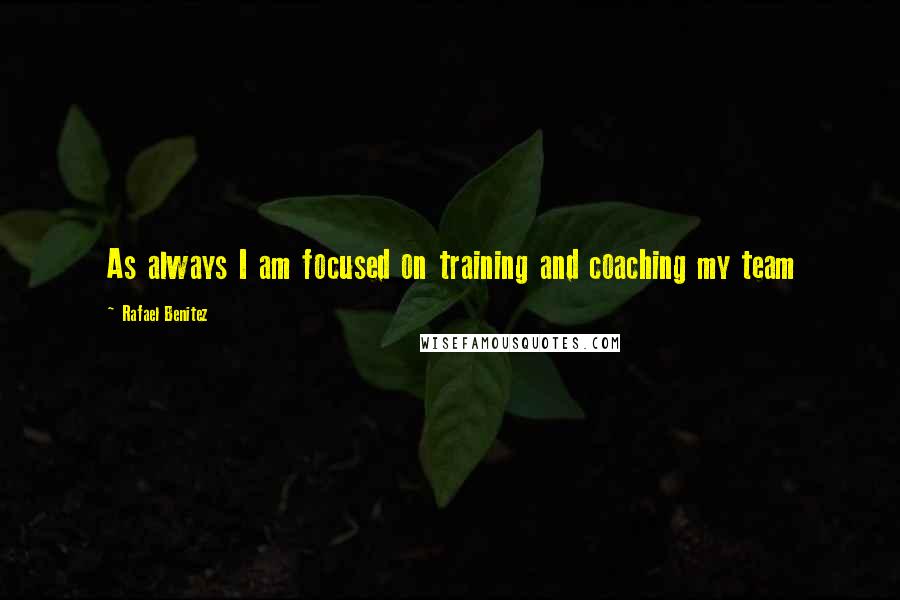 Rafael Benitez Quotes: As always I am focused on training and coaching my team