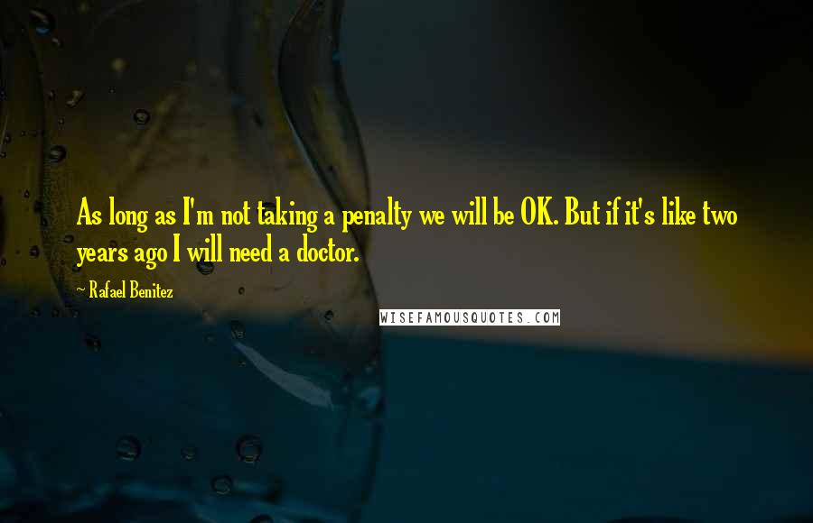 Rafael Benitez Quotes: As long as I'm not taking a penalty we will be OK. But if it's like two years ago I will need a doctor.