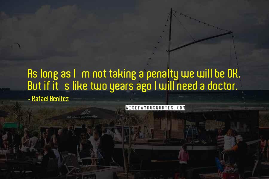 Rafael Benitez Quotes: As long as I'm not taking a penalty we will be OK. But if it's like two years ago I will need a doctor.