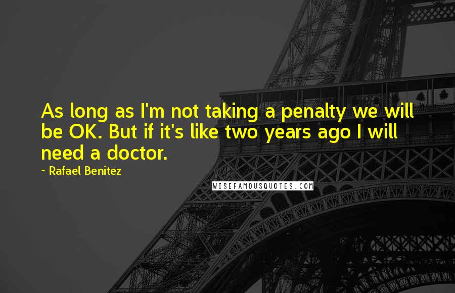 Rafael Benitez Quotes: As long as I'm not taking a penalty we will be OK. But if it's like two years ago I will need a doctor.