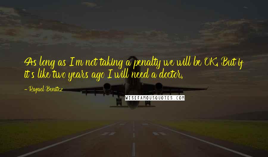 Rafael Benitez Quotes: As long as I'm not taking a penalty we will be OK. But if it's like two years ago I will need a doctor.