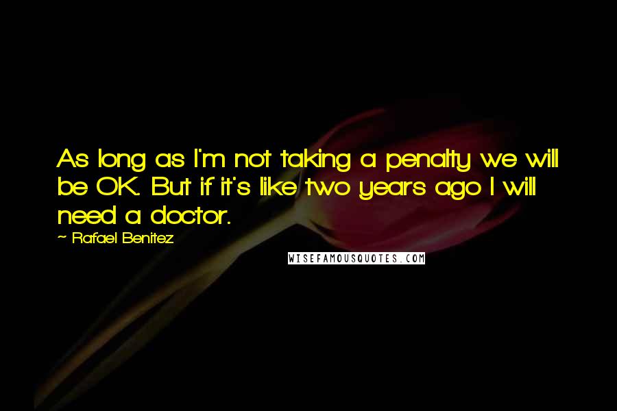 Rafael Benitez Quotes: As long as I'm not taking a penalty we will be OK. But if it's like two years ago I will need a doctor.