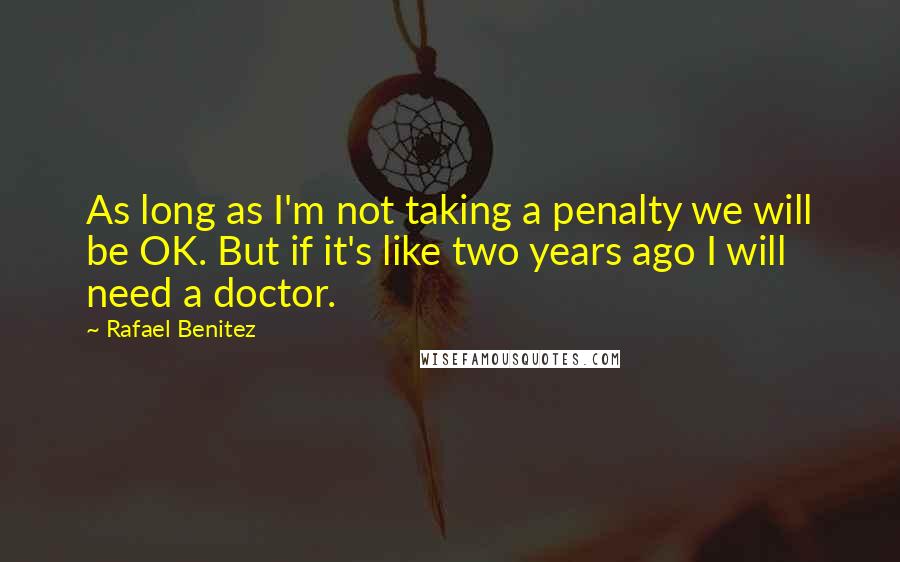 Rafael Benitez Quotes: As long as I'm not taking a penalty we will be OK. But if it's like two years ago I will need a doctor.