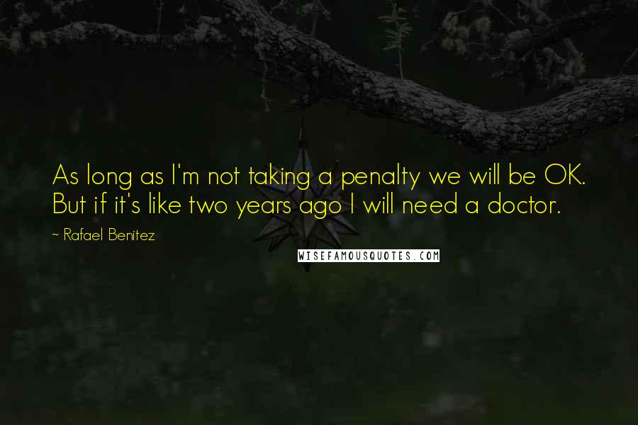 Rafael Benitez Quotes: As long as I'm not taking a penalty we will be OK. But if it's like two years ago I will need a doctor.