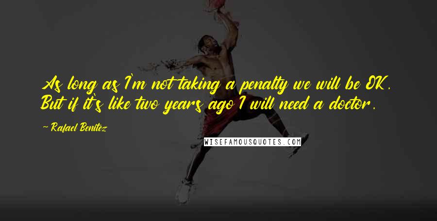 Rafael Benitez Quotes: As long as I'm not taking a penalty we will be OK. But if it's like two years ago I will need a doctor.