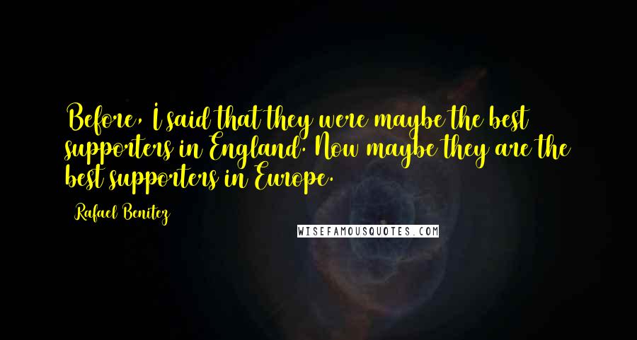Rafael Benitez Quotes: Before, I said that they were maybe the best supporters in England. Now maybe they are the best supporters in Europe.