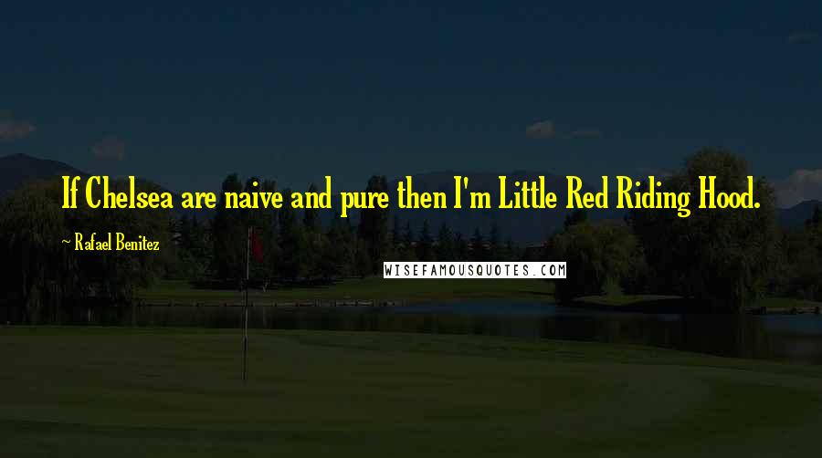 Rafael Benitez Quotes: If Chelsea are naive and pure then I'm Little Red Riding Hood.