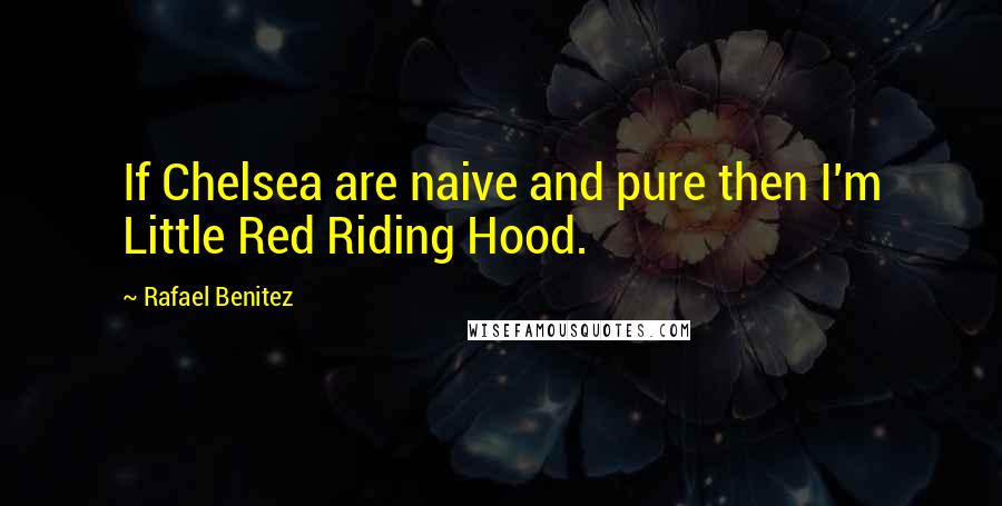 Rafael Benitez Quotes: If Chelsea are naive and pure then I'm Little Red Riding Hood.