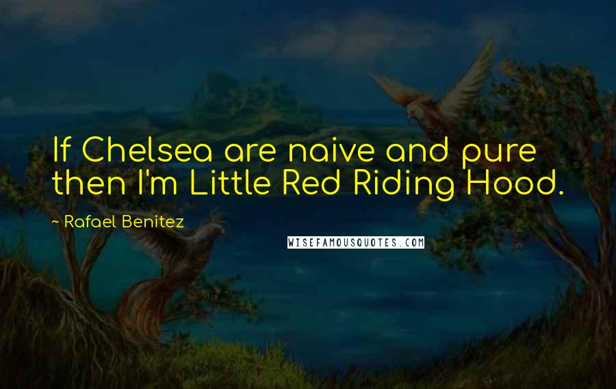 Rafael Benitez Quotes: If Chelsea are naive and pure then I'm Little Red Riding Hood.