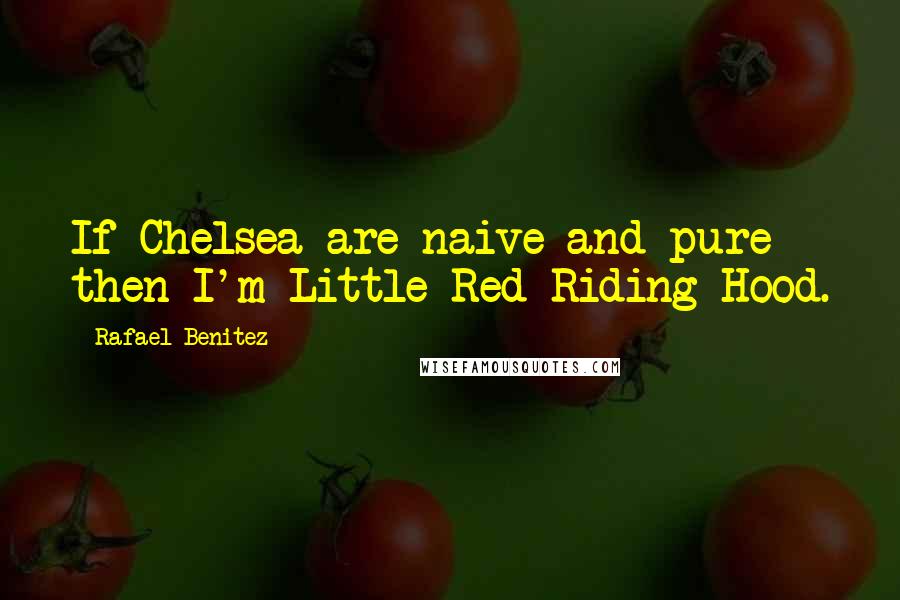 Rafael Benitez Quotes: If Chelsea are naive and pure then I'm Little Red Riding Hood.