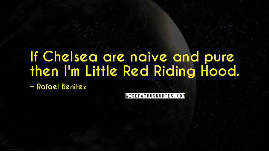 Rafael Benitez Quotes: If Chelsea are naive and pure then I'm Little Red Riding Hood.