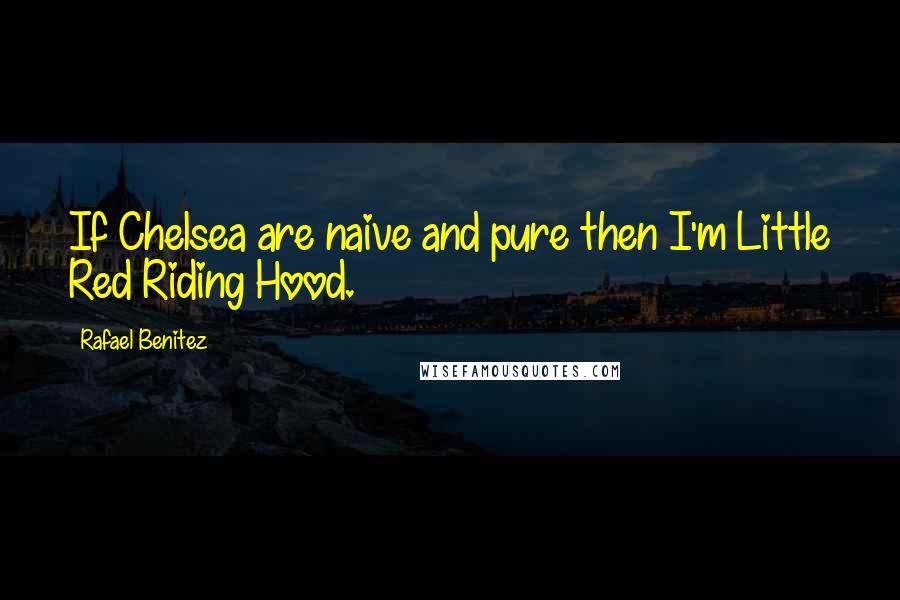Rafael Benitez Quotes: If Chelsea are naive and pure then I'm Little Red Riding Hood.