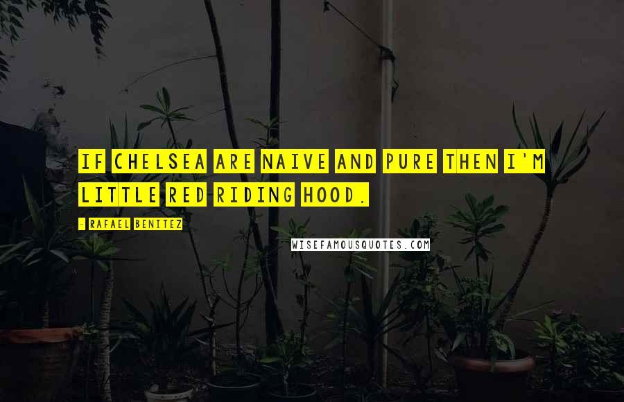 Rafael Benitez Quotes: If Chelsea are naive and pure then I'm Little Red Riding Hood.