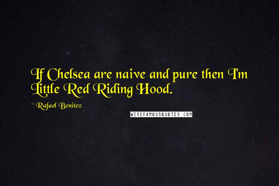 Rafael Benitez Quotes: If Chelsea are naive and pure then I'm Little Red Riding Hood.
