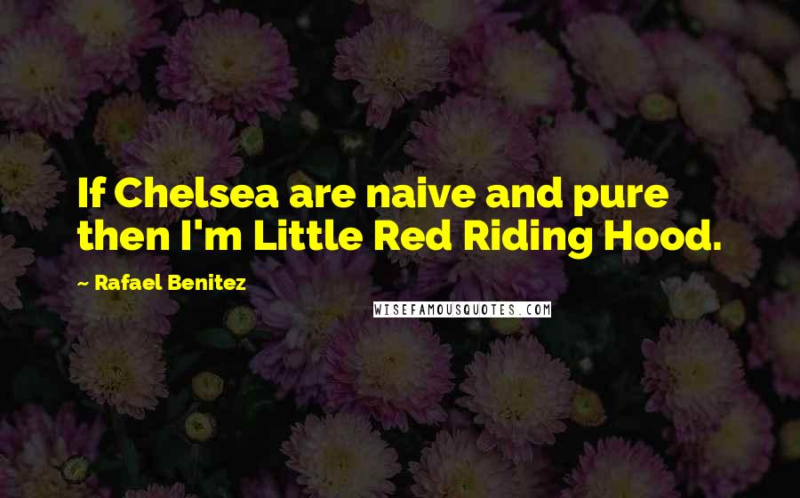 Rafael Benitez Quotes: If Chelsea are naive and pure then I'm Little Red Riding Hood.