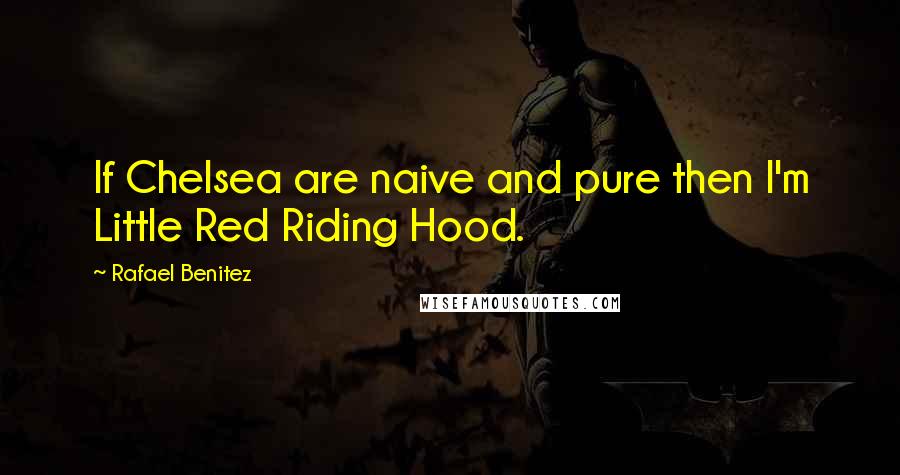 Rafael Benitez Quotes: If Chelsea are naive and pure then I'm Little Red Riding Hood.