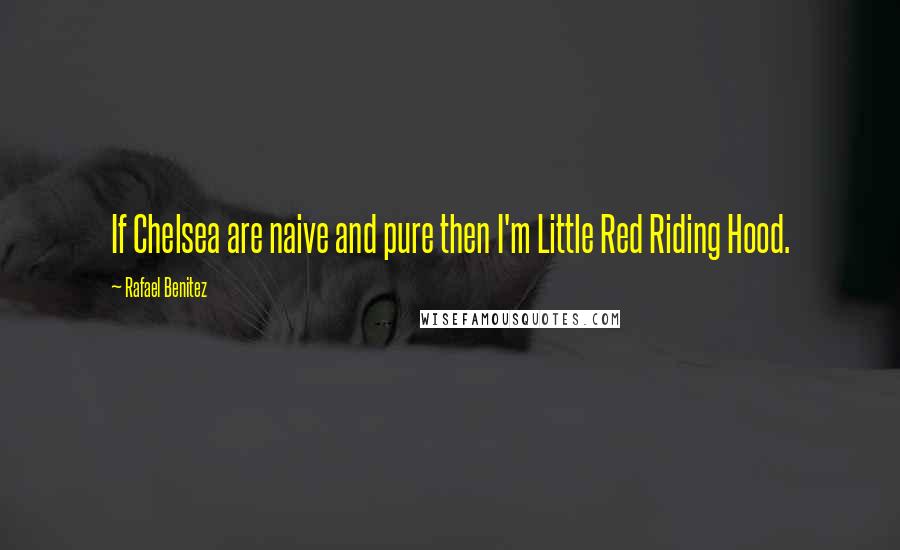Rafael Benitez Quotes: If Chelsea are naive and pure then I'm Little Red Riding Hood.