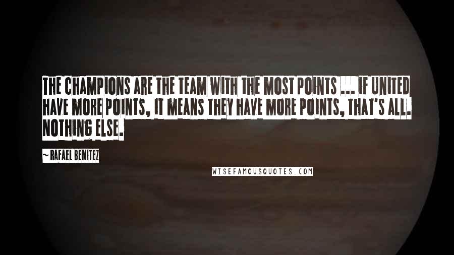 Rafael Benitez Quotes: The champions are the team with the most points ... if United have more points, it means they have more points, that's all. Nothing else.