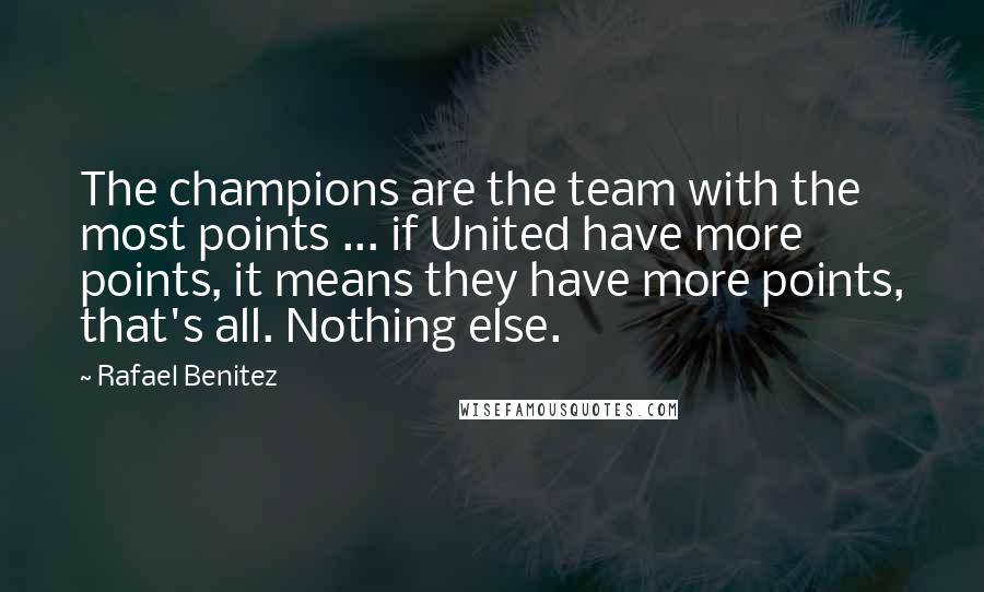 Rafael Benitez Quotes: The champions are the team with the most points ... if United have more points, it means they have more points, that's all. Nothing else.