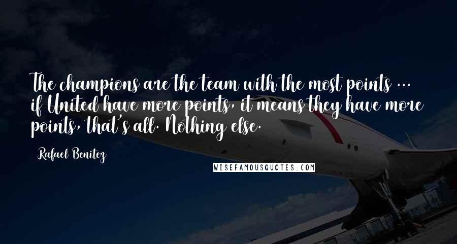 Rafael Benitez Quotes: The champions are the team with the most points ... if United have more points, it means they have more points, that's all. Nothing else.